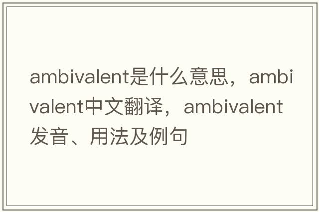 ambivalent是什么意思，ambivalent中文翻譯，ambivalent發(fā)音、用法及例句