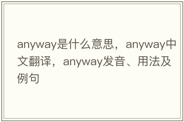 anyway是什么意思，anyway中文翻譯，anyway發(fā)音、用法及例句
