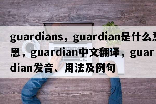 guardians，guardian是什么意思，guardian中文翻譯，guardian發(fā)音、用法及例句