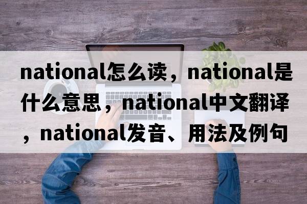 national怎么讀，national是什么意思，national中文翻譯，national發(fā)音、用法及例句