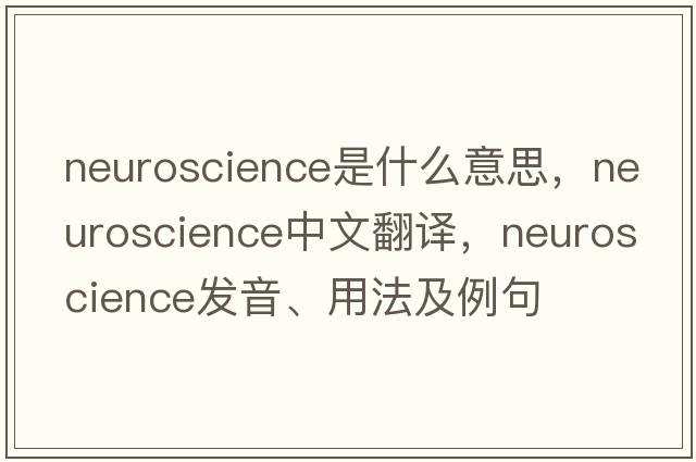 neuroscience是什么意思，neuroscience中文翻譯，neuroscience發(fā)音、用法及例句