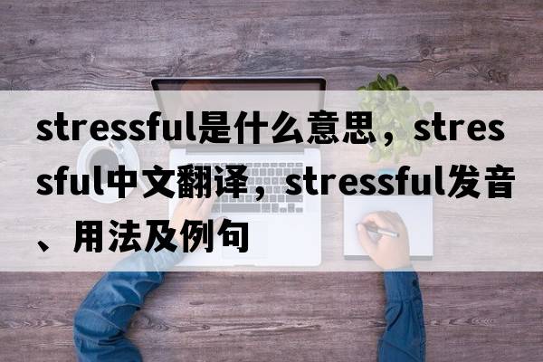 stressful是什么意思，stressful中文翻譯，stressful發(fā)音、用法及例句