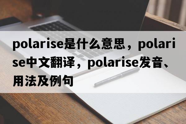 polarise是什么意思，polarise中文翻譯，polarise發(fā)音、用法及例句
