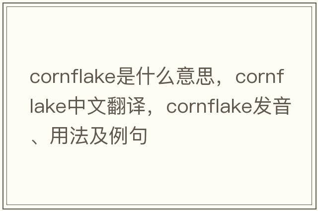 cornflake是什么意思，cornflake中文翻譯，cornflake發(fā)音、用法及例句