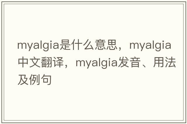 myalgia是什么意思，myalgia中文翻譯，myalgia發(fā)音、用法及例句