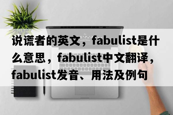 說(shuō)謊者的英文，fabulist是什么意思，fabulist中文翻譯，fabulist發(fā)音、用法及例句