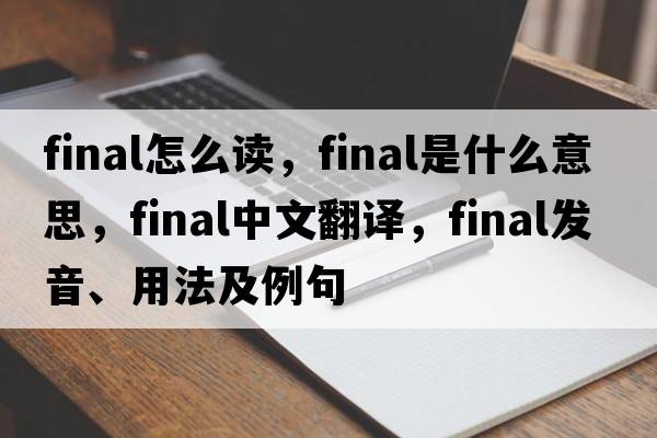 final怎么讀，final是什么意思，final中文翻譯，final發(fā)音、用法及例句