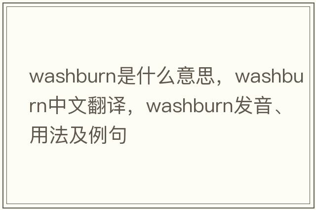 Washburn是什么意思，Washburn中文翻譯，Washburn發(fā)音、用法及例句