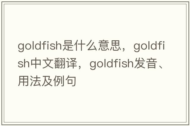 goldfish是什么意思，goldfish中文翻譯，goldfish發(fā)音、用法及例句