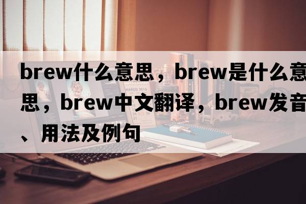 brew什么意思，brew是什么意思，brew中文翻譯，brew發(fā)音、用法及例句