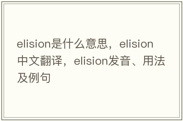 elision是什么意思，elision中文翻譯，elision發(fā)音、用法及例句