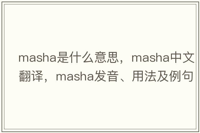 Masha是什么意思，Masha中文翻譯，Masha發(fā)音、用法及例句