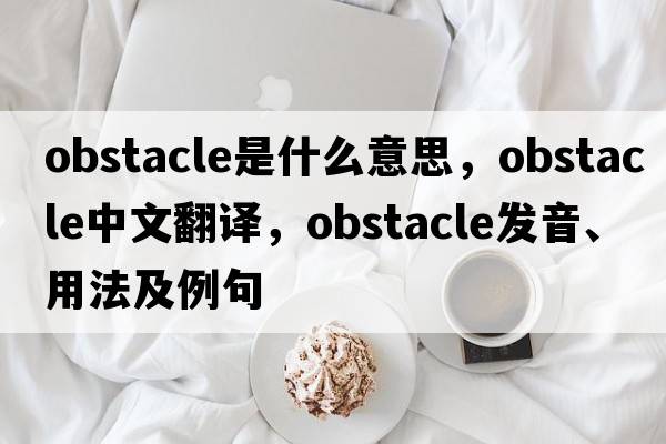obstacle是什么意思，obstacle中文翻譯，obstacle發(fā)音、用法及例句
