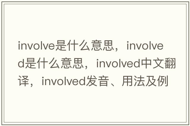 involve是什么意思，involved是什么意思，involved中文翻譯，involved發(fā)音、用法及例句