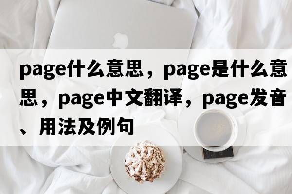Page什么意思，page是什么意思，page中文翻譯，page發(fā)音、用法及例句