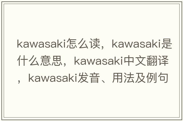 kawasaki怎么讀，Kawasaki是什么意思，Kawasaki中文翻譯，Kawasaki發(fā)音、用法及例句