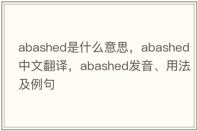 abashed是什么意思，abashed中文翻譯，abashed發(fā)音、用法及例句