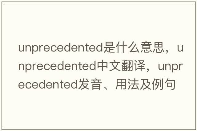 unprecedented是什么意思，unprecedented中文翻譯，unprecedented發(fā)音、用法及例句