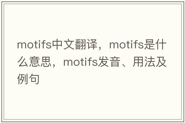 motifs中文翻譯，motifs是什么意思，motifs發(fā)音、用法及例句