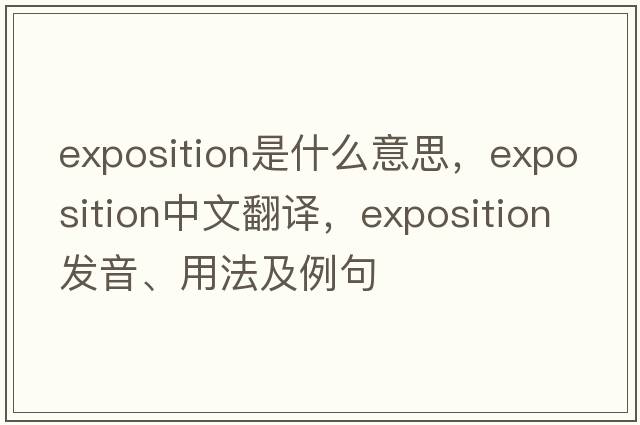 exposition是什么意思，exposition中文翻譯，exposition發(fā)音、用法及例句