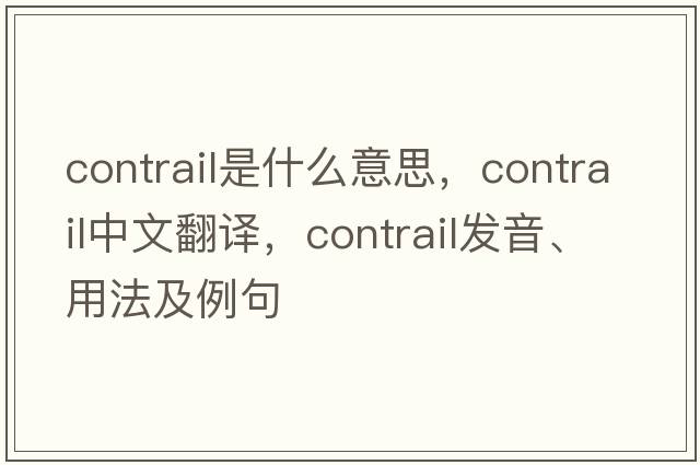 contrail是什么意思，contrail中文翻譯，contrail發(fā)音、用法及例句