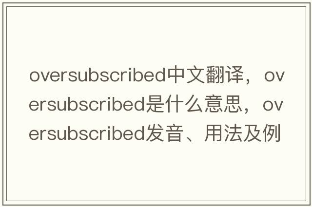 oversubscribed中文翻譯，oversubscribed是什么意思，oversubscribed發(fā)音、用法及例句