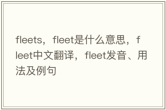 fleets，fleet是什么意思，fleet中文翻譯，fleet發(fā)音、用法及例句