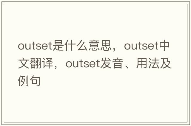 outset是什么意思，outset中文翻譯，outset發(fā)音、用法及例句