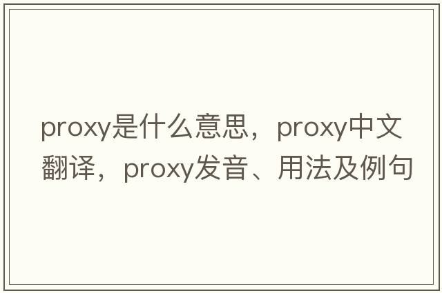 proxy是什么意思，proxy中文翻譯，proxy發(fā)音、用法及例句