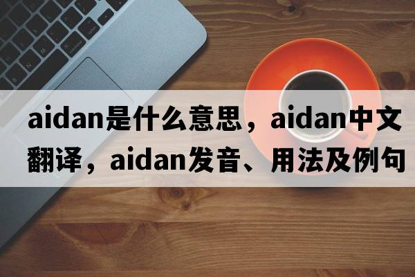 Aidan是什么意思，Aidan中文翻譯，Aidan發(fā)音、用法及例句