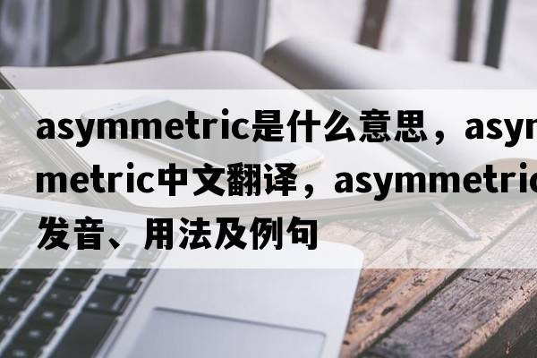 asymmetric是什么意思，asymmetric中文翻譯，asymmetric發(fā)音、用法及例句