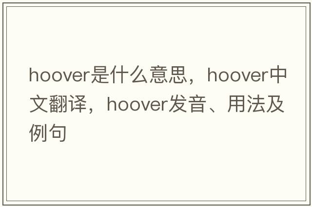 hoover是什么意思，hoover中文翻譯，hoover發(fā)音、用法及例句
