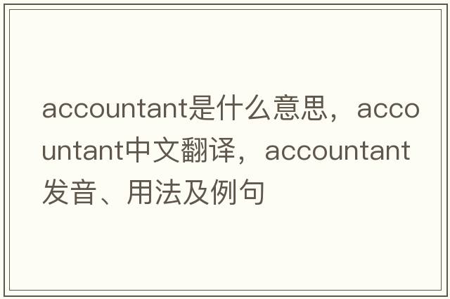 accountant是什么意思，accountant中文翻譯，accountant發(fā)音、用法及例句