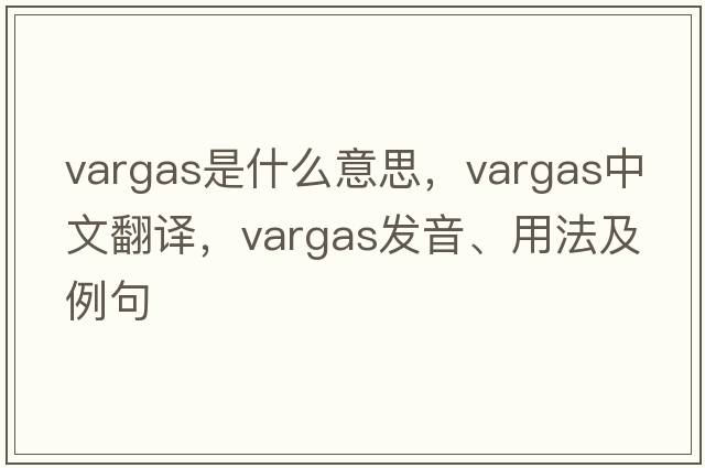 VARGAS是什么意思，VARGAS中文翻譯，VARGAS發(fā)音、用法及例句