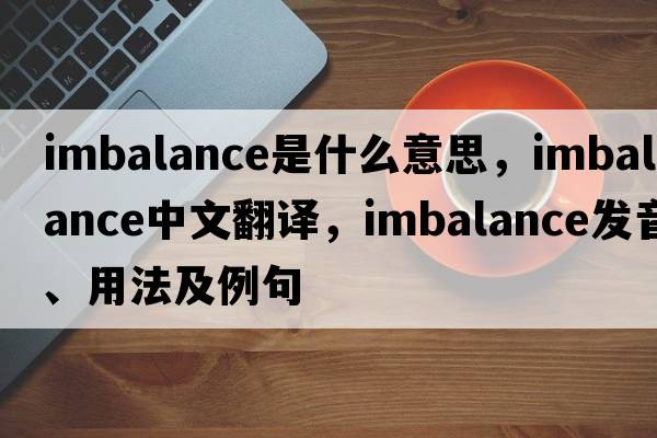imbalance是什么意思，imbalance中文翻譯，imbalance發(fā)音、用法及例句