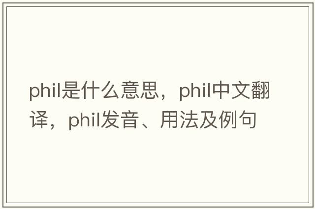 phil是什么意思，phil中文翻譯，phil發(fā)音、用法及例句