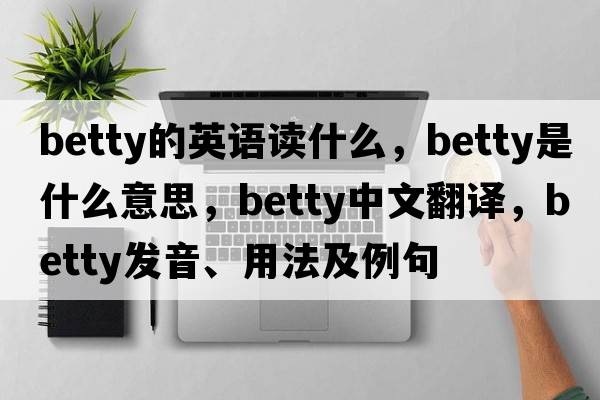 betty的英語讀什么，betty是什么意思，betty中文翻譯，betty發(fā)音、用法及例句