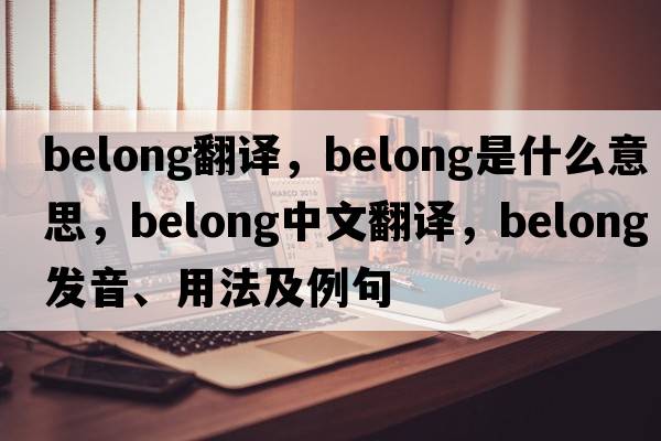 belong翻譯，belong是什么意思，belong中文翻譯，belong發(fā)音、用法及例句