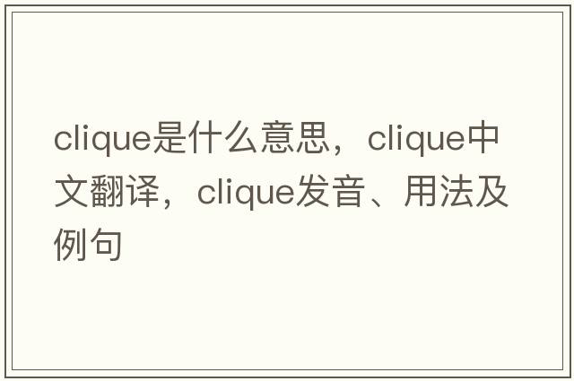 clique是什么意思，clique中文翻譯，clique發(fā)音、用法及例句