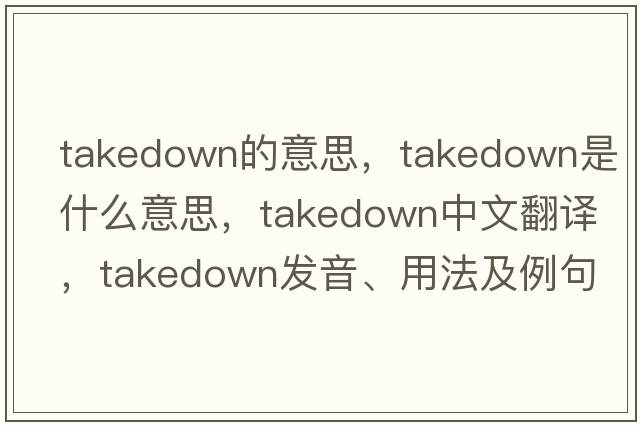 takedown的意思，takedown是什么意思，takedown中文翻譯，takedown發(fā)音、用法及例句