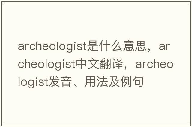 archeologist是什么意思，archeologist中文翻譯，archeologist發(fā)音、用法及例句