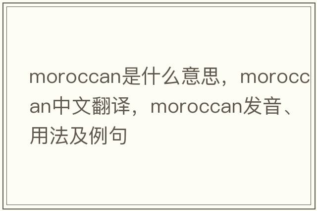 Moroccan是什么意思，Moroccan中文翻譯，Moroccan發(fā)音、用法及例句