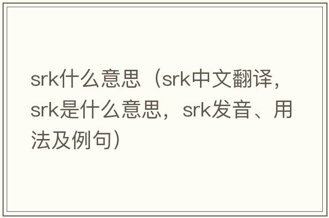 srk什么意思（srk中文翻譯，srk是什么意思，srk發(fā)音、用法及例句）