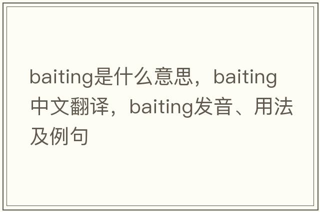 baiting是什么意思，baiting中文翻譯，baiting發(fā)音、用法及例句