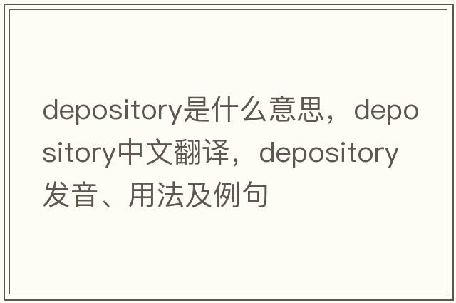 depository是什么意思，depository中文翻譯，depository發(fā)音、用法及例句