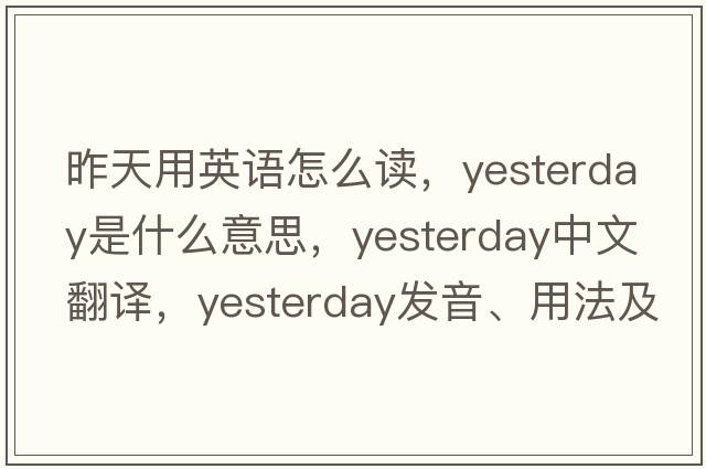 昨天用英語(yǔ)怎么讀，yesterday是什么意思，yesterday中文翻譯，yesterday發(fā)音、用法及例句