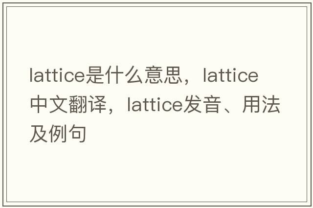 lattice是什么意思，lattice中文翻譯，lattice發(fā)音、用法及例句