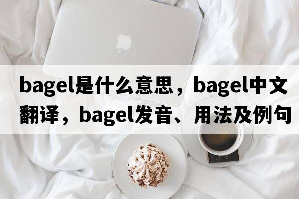 bagel是什么意思，bagel中文翻譯，bagel發(fā)音、用法及例句