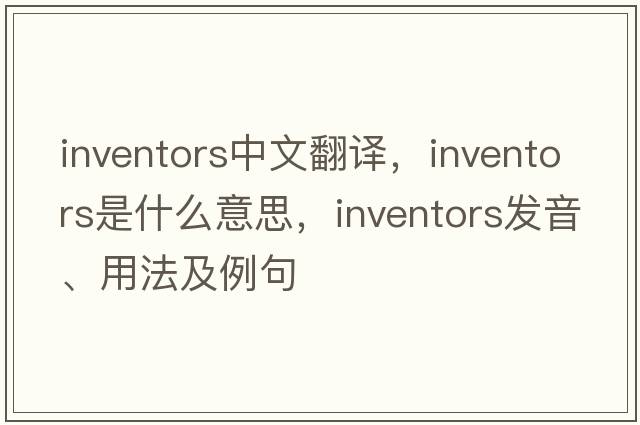 inventors中文翻譯，inventors是什么意思，inventors發(fā)音、用法及例句