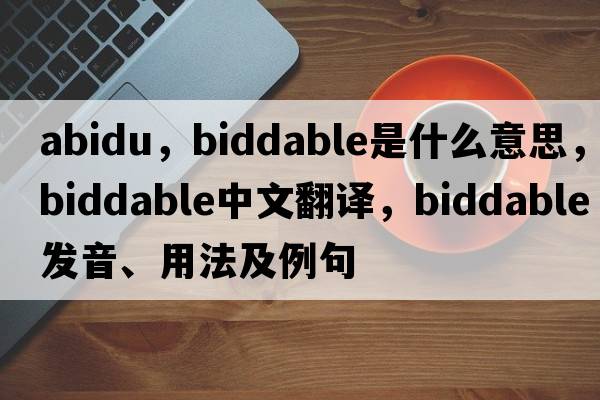 abidu，biddable是什么意思，biddable中文翻譯，biddable發(fā)音、用法及例句